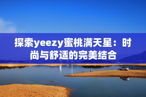 探索yeezy蜜桃满天星：时尚与舒适的完美结合