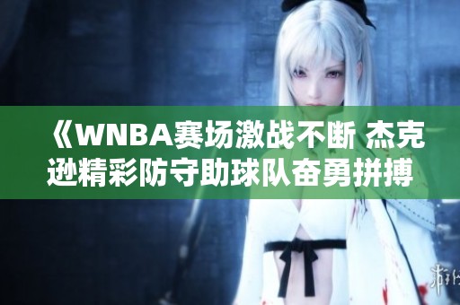 《WNBA赛场激战不断 杰克逊精彩防守助球队奋勇拼搏》