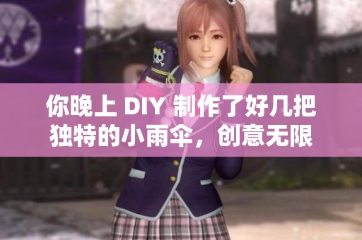 你晚上 DIY 制作了好几把独特的小雨伞，创意无限