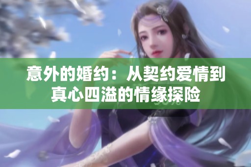 意外的婚约：从契约爱情到真心四溢的情缘探险