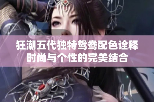 狂潮五代独特鸳鸯配色诠释时尚与个性的完美结合