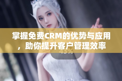 掌握免费CRM的优势与应用，助你提升客户管理效率