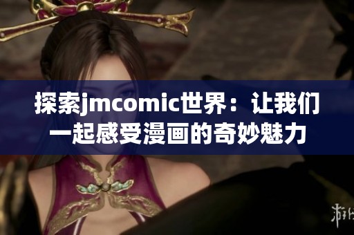 探索jmcomic世界：让我们一起感受漫画的奇妙魅力