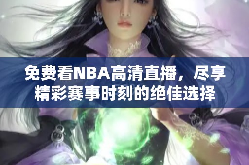 免费看NBA高清直播，尽享精彩赛事时刻的绝佳选择