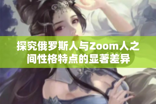 探究俄罗斯人与Zoom人之间性格特点的显著差异