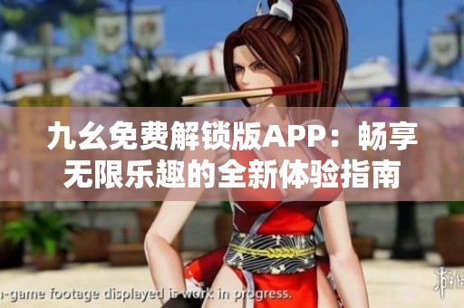 九幺免费解锁版APP：畅享无限乐趣的全新体验指南
