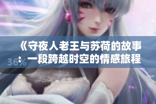 《守夜人老王与苏荷的故事：一段跨越时空的情感旅程》
