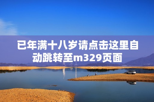 已年满十八岁请点击这里自动跳转至m329页面