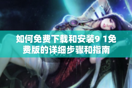如何免费下载和安装9 1免费版的详细步骤和指南