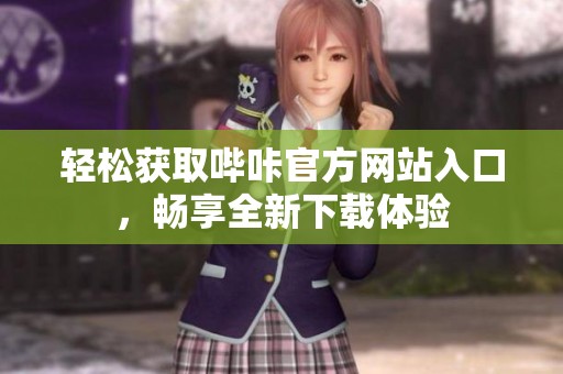 轻松获取哔咔官方网站入口，畅享全新下载体验