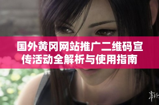国外黄冈网站推广二维码宣传活动全解析与使用指南