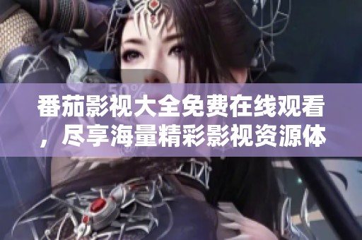 番茄影视大全免费在线观看，尽享海量精彩影视资源体验