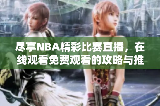 尽享NBA精彩比赛直播，在线观看免费观看的攻略与推荐