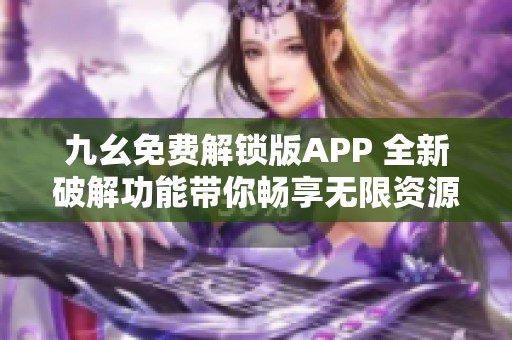 九幺免费解锁版APP 全新破解功能带你畅享无限资源