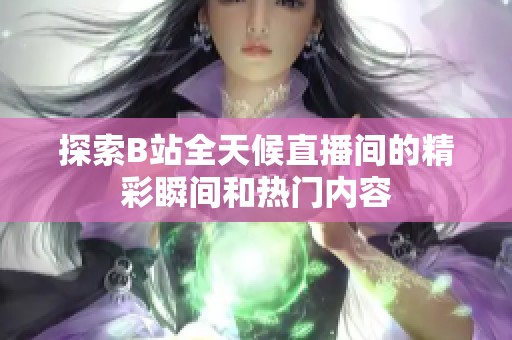 探索B站全天候直播间的精彩瞬间和热门内容