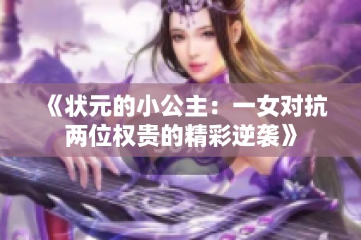 《状元的小公主：一女对抗两位权贵的精彩逆袭》