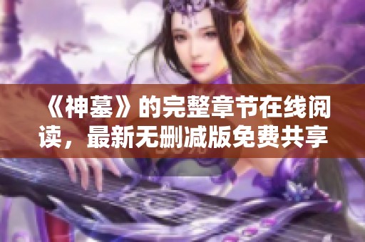 《神墓》的完整章节在线阅读，最新无删减版免费共享至终章