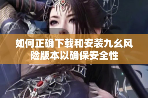 如何正确下载和安装九幺风险版本以确保安全性