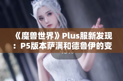 《魔兽世界》Plus服新发现：P5版本萨满和德鲁伊的变身道具揭秘