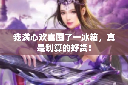 我满心欢喜囤了一冰箱，真是划算的好货！