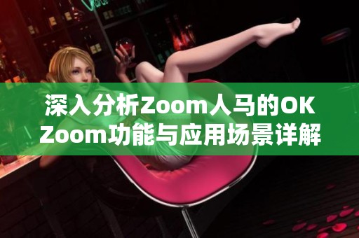 深入分析Zoom人马的OKZoom功能与应用场景详解