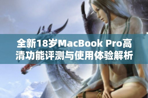 全新18岁MacBook Pro高清功能评测与使用体验解析