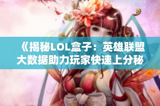 《揭秘LOL盒子：英雄联盟大数据助力玩家快速上分秘诀》