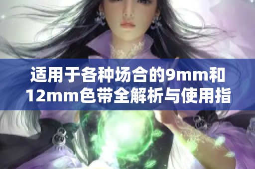 适用于各种场合的9mm和12mm色带全解析与使用指南