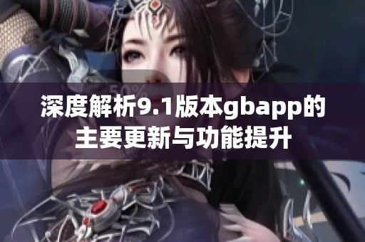 深度解析9.1版本gbapp的主要更新与功能提升