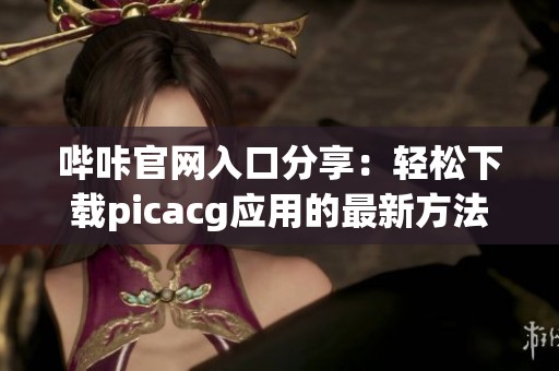 哔咔官网入口分享：轻松下载picacg应用的最新方法