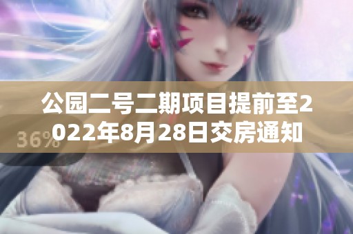 公园二号二期项目提前至2022年8月28日交房通知