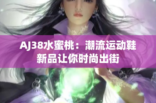 AJ38水蜜桃：潮流运动鞋新品让你时尚出街