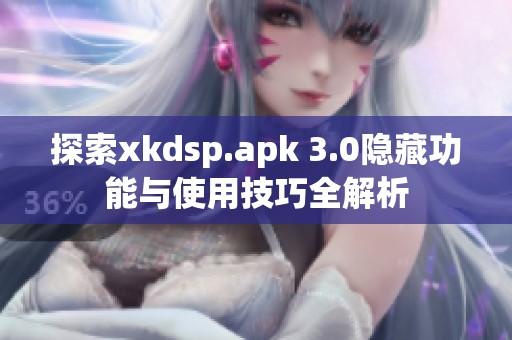 探索xkdsp.apk 3.0隐藏功能与使用技巧全解析