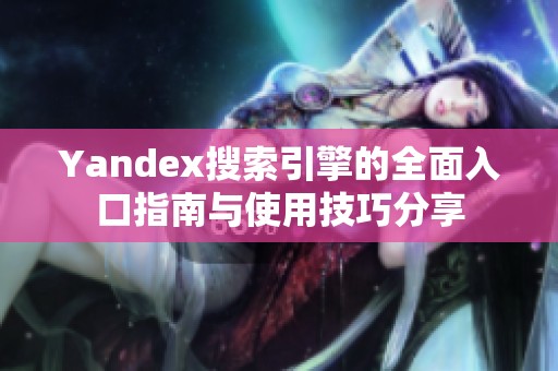 Yandex搜索引擎的全面入口指南与使用技巧分享