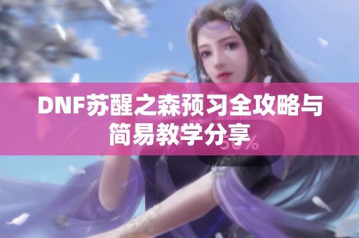 DNF苏醒之森预习全攻略与简易教学分享