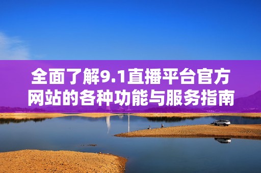 全面了解9.1直播平台官方网站的各种功能与服务指南