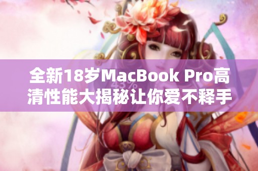 全新18岁MacBook Pro高清性能大揭秘让你爱不释手