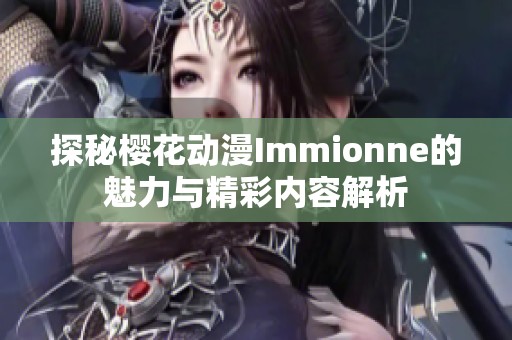 探秘樱花动漫Immionne的魅力与精彩内容解析