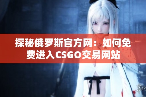 探秘俄罗斯官方网：如何免费进入CSGO交易网站