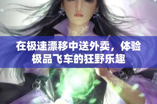 在极速漂移中送外卖，体验极品飞车的狂野乐趣