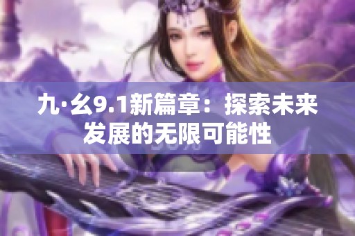 九·幺9.1新篇章：探索未来发展的无限可能性