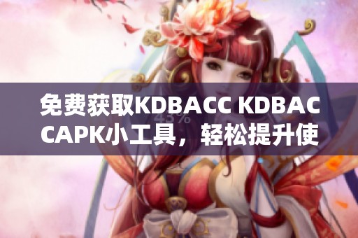 免费获取KDBACC KDBACCAPK小工具，轻松提升使用体验