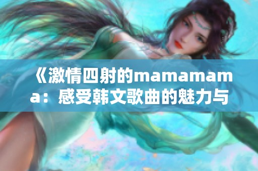 《激情四射的mamamama：感受韩文歌曲的魅力与节奏》