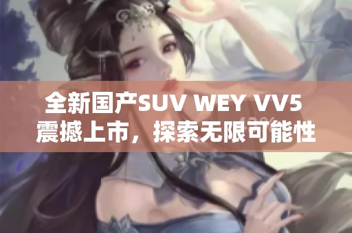 全新国产SUV WEY VV5 震撼上市，探索无限可能性