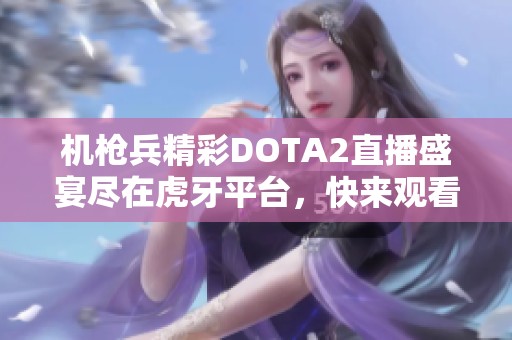 机枪兵精彩DOTA2直播盛宴尽在虎牙平台，快来观看吧！