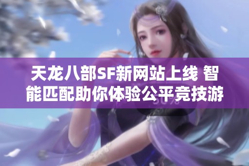 天龙八部SF新网站上线 智能匹配助你体验公平竞技游戏乐趣