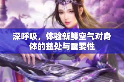 深呼吸，体验新鲜空气对身体的益处与重要性