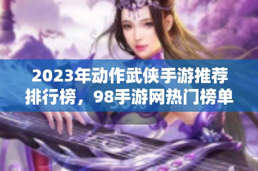 2023年动作武侠手游推荐排行榜，98手游网热门榜单第一名解析