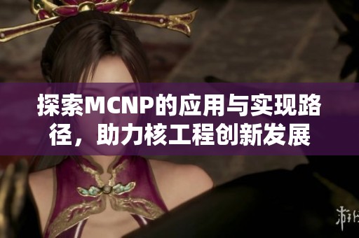 探索MCNP的应用与实现路径，助力核工程创新发展