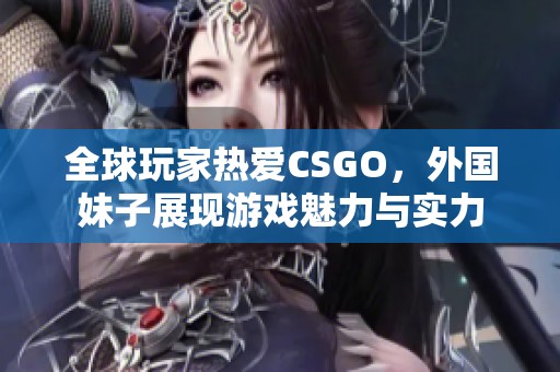 全球玩家热爱CSGO，外国妹子展现游戏魅力与实力